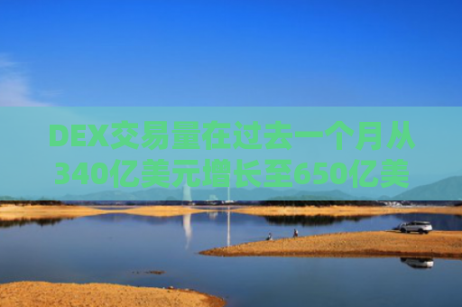 DEX交易量在过去一个月从340亿美元增长至650亿美元