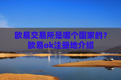 欧易交易所是哪个国家的？欧易ok注册地介绍