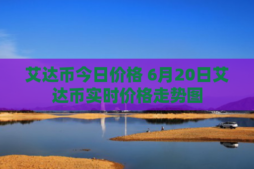 艾达币今日价格 6月20日艾达币实时价格走势图