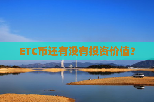 ETC币还有没有投资价值？
