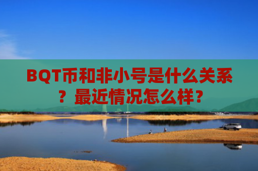 BQT币和非小号是什么关系？最近情况怎么样？