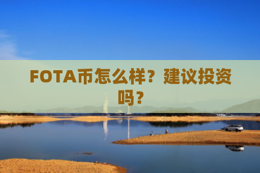 FOTA币怎么样？建议投资吗？