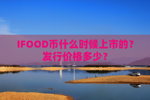 IFOOD币什么时候上市的？发行价格多少？