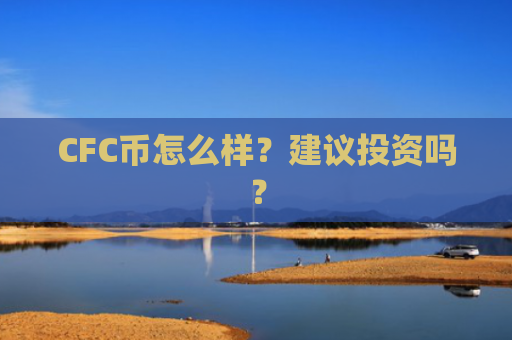 CFC币怎么样？建议投资吗？
