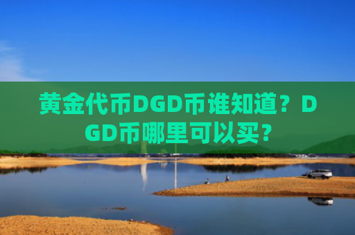 黄金代币DGD币谁知道？DGD币哪里可以买？