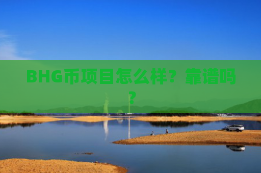 BHG币项目怎么样？靠谱吗？