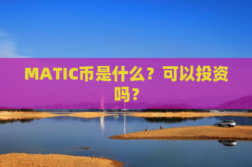 MATIC币是什么？可以投资吗？