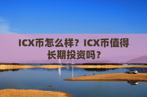 ICX币怎么样？ICX币值得长期投资吗？