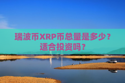 瑞波币XRP币总量是多少？适合投资吗？