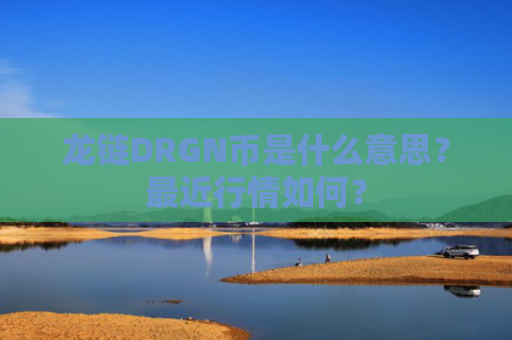 龙链DRGN币是什么意思？最近行情如何？