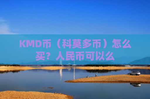 KMD币（科莫多币）怎么买？人民币可以么