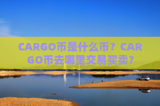 CARGO币是什么币？CARGO币去哪里交易买卖？