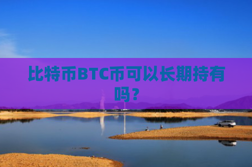 比特币BTC币可以长期持有吗？