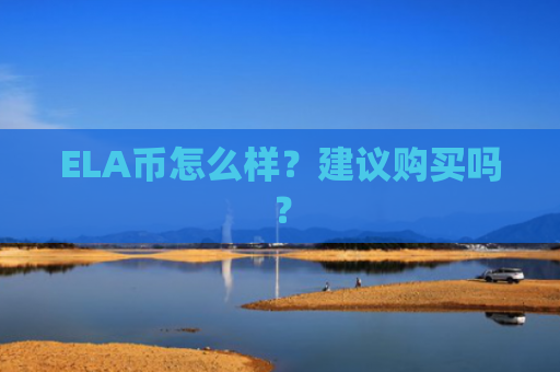 ELA币怎么样？建议购买吗？