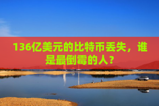 136亿美元的比特币丢失，谁是最倒霉的人？