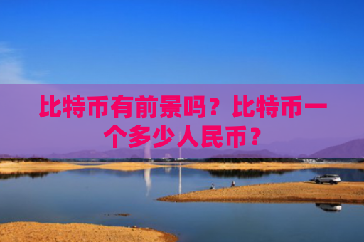 比特币有前景吗？比特币一个多少人民币？