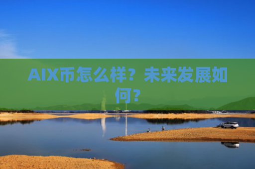 AIX币怎么样？未来发展如何？