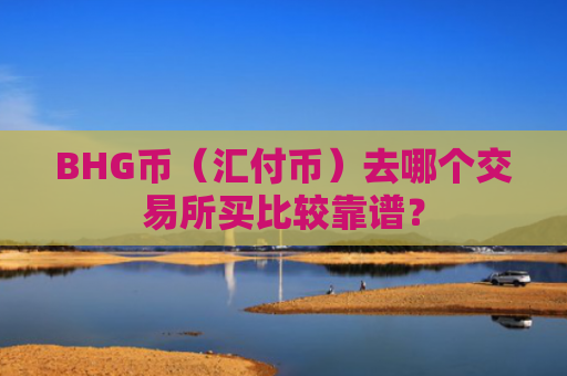 BHG币（汇付币）去哪个交易所买比较靠谱？