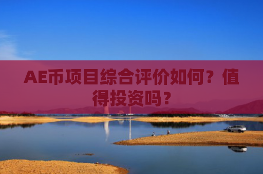 AE币项目综合评价如何？值得投资吗？