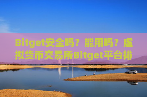 Bitget安全吗？能用吗？虚拟货币交易所Bitget平台排名、优缺点、安全性评价