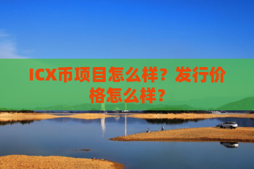 ICX币项目怎么样？发行价格怎么样？
