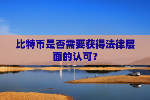 比特币是否需要获得法律层面的认可？