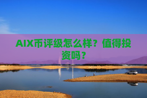 AIX币评级怎么样？值得投资吗？