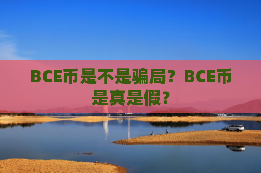 BCE币是不是骗局？BCE币是真是假？
