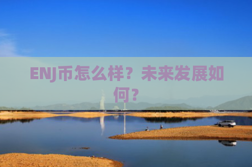ENJ币怎么样？未来发展如何？