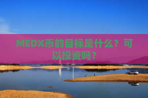 MEDX币的目标是什么？可以投资吗？