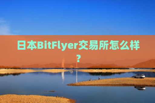 日本BitFlyer交易所怎么样？