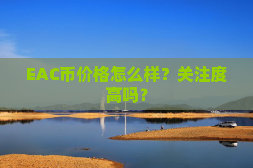 EAC币价格怎么样？关注度高吗？