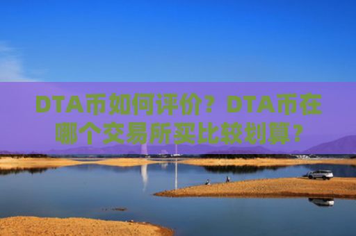 DTA币如何评价？DTA币在哪个交易所买比较划算？