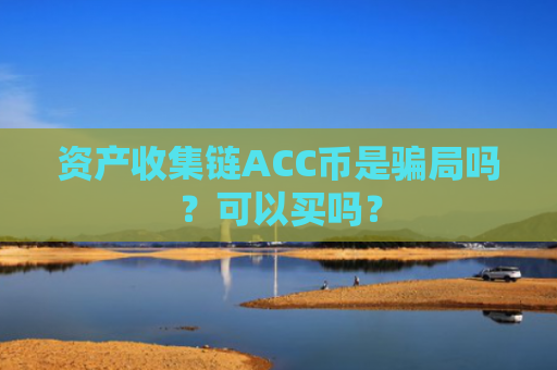 资产收集链ACC币是骗局吗？可以买吗？