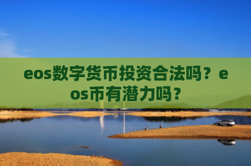 eos数字货币投资合法吗？eos币有潜力吗？