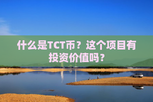 什么是TCT币？这个项目有投资价值吗？