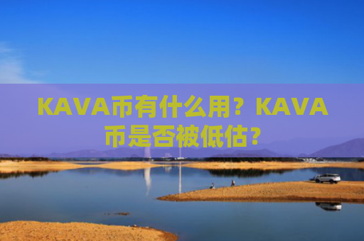 KAVA币有什么用？KAVA币是否被低估？