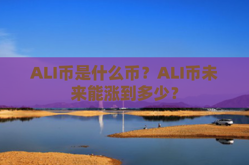 ALI币是什么币？ALI币未来能涨到多少？