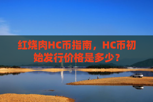 红烧肉HC币指南，HC币初始发行价格是多少？