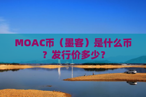MOAC币（墨客）是什么币？发行价多少？