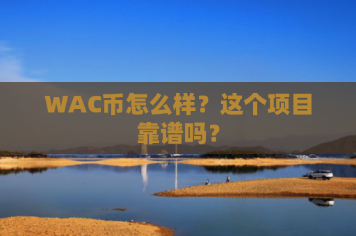 WAC币怎么样？这个项目靠谱吗？