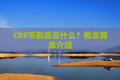 CRE币到底是什么？概念简单介绍