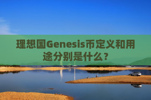 理想国Genesis币定义和用途分别是什么？