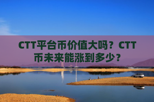 CTT平台币价值大吗？CTT币未来能涨到多少？