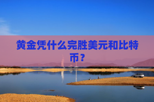 黄金凭什么完胜美元和比特币？