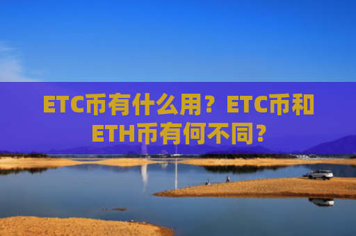 ETC币有什么用？ETC币和ETH币有何不同？