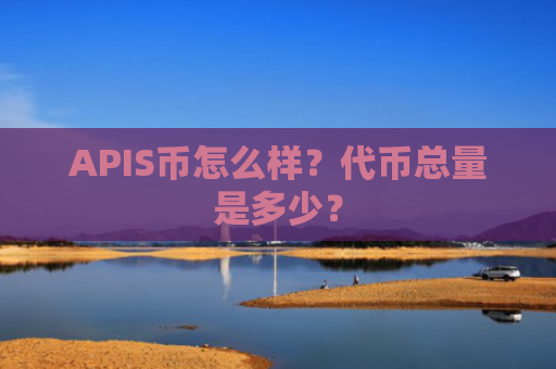 APIS币怎么样？代币总量是多少？