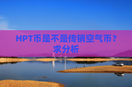 HPT币是不是传销空气币？求分析