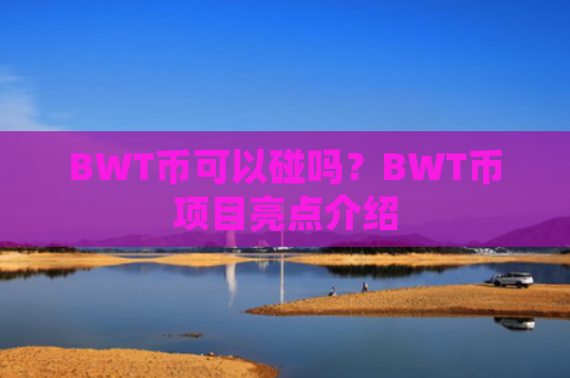 BWT币可以碰吗？BWT币项目亮点介绍