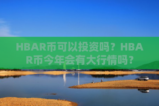HBAR币可以投资吗？HBAR币今年会有大行情吗？